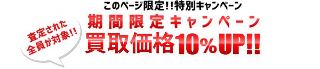 【査定された全員が対象!!】期間限定キャンペーン買取価格10％UP!!