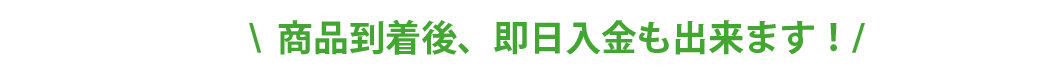 商品到着後、即日入金も出来ます！